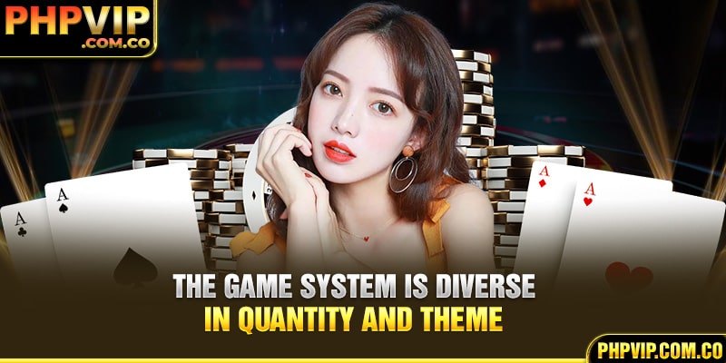 The game system is diverse in quantity and theme