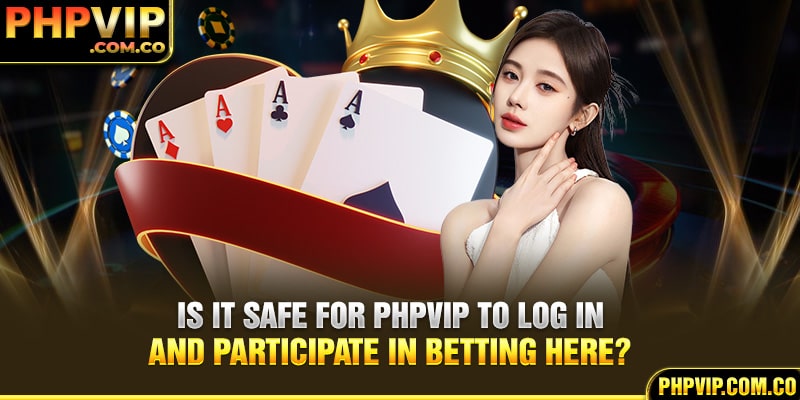 Is it safe for PHPvip to login and participate in betting here?