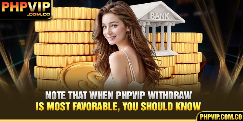 Note that when PHPvip withdraw is most favorable, you should know