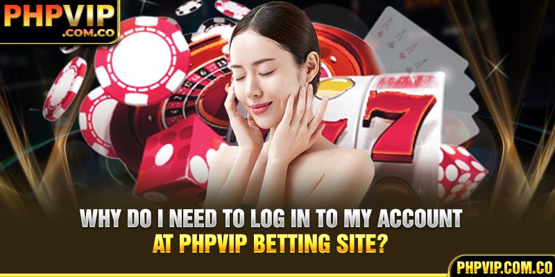 Why do I need to log in to my account at PHPvip betting site?