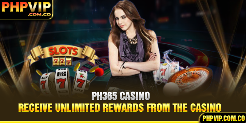 Ph365 Casino - Receive Unlimited Rewards From The Casino