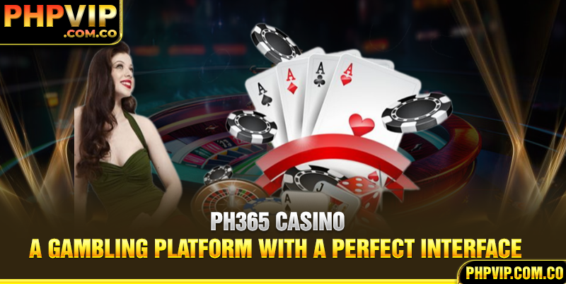 Ph365 casino - A gambling platform with a perfect interface